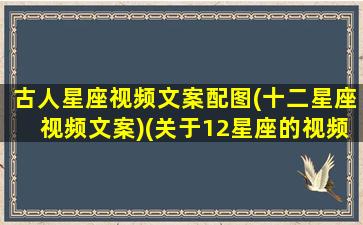 古人星座视频文案配图(十二星座视频文案)(关于12星座的视频大全 视频)